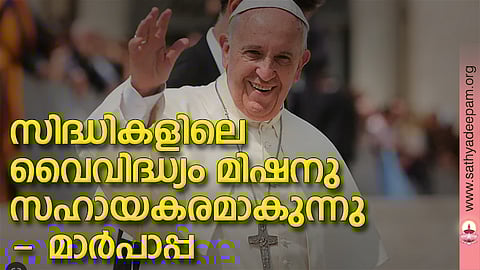 സിദ്ധികളിലെ വൈവിദ്ധ്യം മിഷനു സഹായകരമാകുന്നു - മാര്‍പാപ്പ