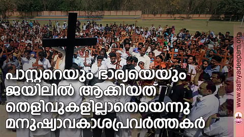 പാസ്റ്ററെയും ഭാര്യയെയും ജയിലില്‍ ആക്കിയത് തെളിവുകളില്ലാതെയെന്നു മനുഷ്യാവകാശപ്രവര്‍ത്തകര്‍