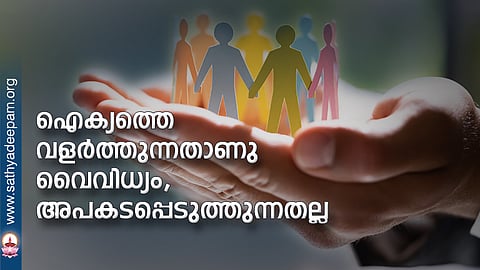 ഐക്യത്തെ വളര്‍ത്തുന്നതാണു വൈവിധ്യം,  അപകടപ്പെടുത്തുന്നതല്ല 