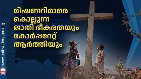 മിഷണറിമാരെ കൊല്ലുന്ന ജാതി ഭീകരതയും കോര്‍പ്പറേറ്റ് ആര്‍ത്തിയും