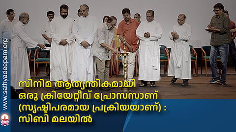 സിനിമ ആത്യന്തികമായി ഒരു ക്രിയേറ്റീവ് പ്രോസസാണ് (സൃഷ്ടിപരമായ പ്രക്രിയയാണ്) : സിബി മലയില്‍