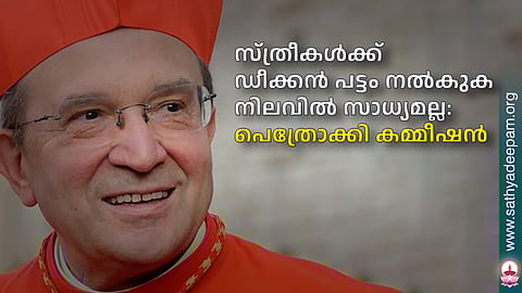 സ്ത്രീകള്‍ക്ക് ഡീക്കന്‍ പട്ടം നല്‍കുക  നിലവില്‍ സാധ്യമല്ല: പെത്രോക്കി കമ്മീഷന്‍