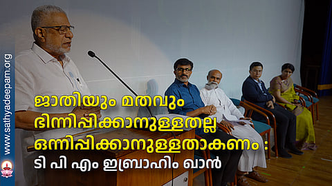 ജാതിയും മതവും ഭിന്നിപ്പിക്കാനുള്ളതല്ല ഒന്നിപ്പിക്കാനുള്ളതാകണം : ടി പി എം ഇബ്രാഹിം ഖാന്‍