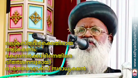 ക്രൈസ്തവര്‍ക്കെതിരായ ആക്രമണം:  കേന്ദ്രസര്‍ക്കാരിനെതിരെ വിമര്‍ശനവുമായി ഓര്‍ത്തഡോക്‌സ് സഭാധ്യക്ഷന്‍