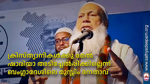 ക്രിസ്ത്യാനികള്‍ക്കു മേല്‍ ഷാരിയാ അടിച്ചേല്‍പ്പിക്കില്ലെന്ന് ബംഗ്ലാദേശിലെ മുസ്ലിം നേതാവ്