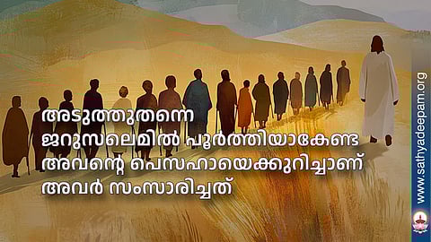 അടുത്തുതന്നെ ജറുസലെമില്‍ പൂര്‍ത്തിയാകേണ്ട അവന്റെ പെസഹായെക്കുറിച്ചാണ് അവര്‍ സംസാരിച്ചത് 