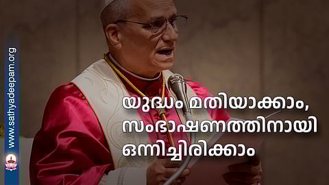 യുദ്ധം മതിയാക്കാം,  സംഭാഷണത്തിനായി ഒന്നിച്ചിരിക്കാം