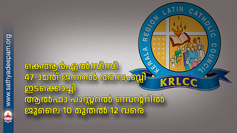 കെആര്‍എല്‍സിസി 47-ാമത് ജനറല്‍ അസംബ്ലി ഇടക്കൊച്ചി ആല്‍ഫാ പാസ്റ്ററല്‍ സെന്ററില്‍ ജൂലൈ 10 മുതല്‍ 12 വരെ 