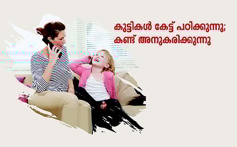 കുട്ടികൾ കേട്ട് പഠിക്കുന്നു; കണ്ട് അനുകരിക്കുന്നു