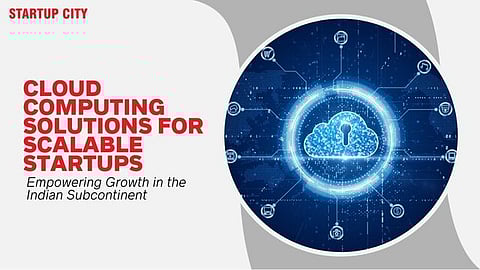 Cloud Computing Solutions for Scalable Startups: Empowering Growth in the Indian Subcontinent