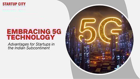 Embracing 5G Technology: Advantages for Startups in the Indian Subcontinent