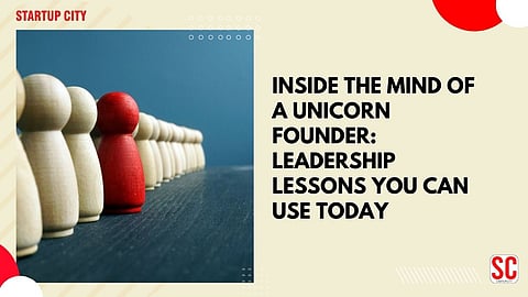 Inside the Mind of a Unicorn Founder: Leadership Lessons You Can Use Today