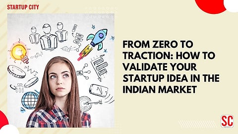 From Zero to Traction: How to Validate Your Startup Idea in the Indian Market