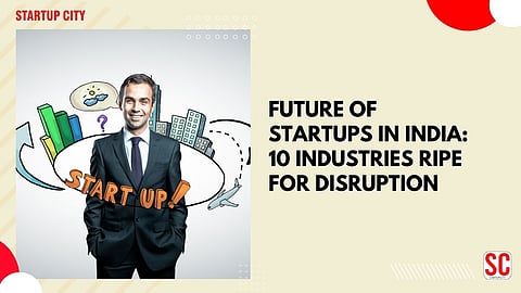 Future of Startups in India: 10 Industries Ripe for Disruption