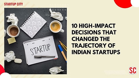 10 High-Impact Decisions That Changed the Trajectory of Indian Startups