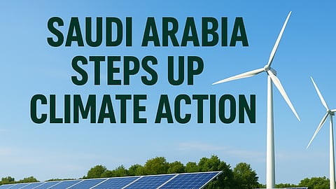 Saudi Arabia Steps Up Climate Action: A Bold Path Toward a Greener Future
