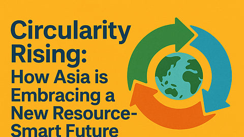 Circularity Rising: How Asia is Embracing a New Resource‑Smart Future