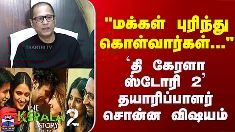 The Kerala Story 2 | "மக்கள் புரிந்து கொள்வார்கள்" - 'தி கேரளா ஸ்டோரி 2' தயாரிப்பாளர் சொன்ன விஷயம்