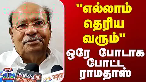 Ramadoss | "எல்லாம் தெரிய வரும்" - ஒரே போடாக போட்ட ராமதாஸ்