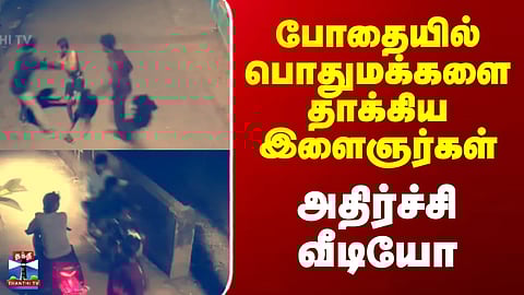 Cuddalore | போதையில் பொதுமக்களை தாக்கிய இளைஞர்கள் - அதிர்ச்சி  வீடியோ
