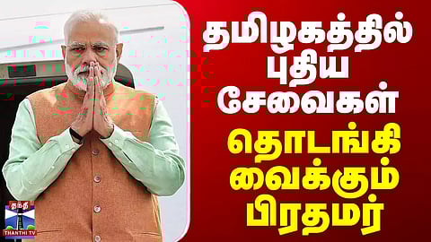 PM Modi | TN Visit | தமிழகத்தில் புதிய சேவைகள்.. தொடங்கி வைக்கும் பிரதமர்