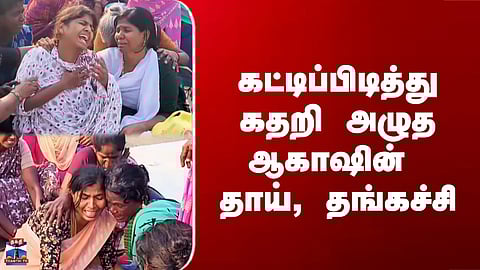 Aakash Death | கட்டிப்பிடித்து கதறி அழுத ஆகாஷின் தாய், தங்கச்சி