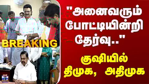 DMK | AIADMK | TN Elections | "அனைவரும் போட்டியின்றி தேர்வு.." - குஷியில் திமுக, அதிமுக