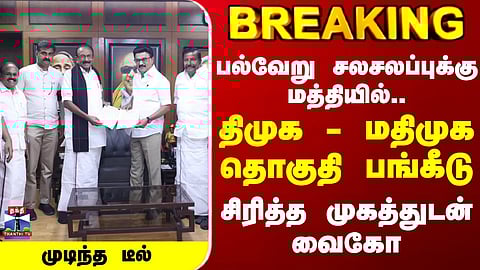 DMK | MDMK | Vaiko | CM Stalin | பல்வேறு சலசலப்புக்கு மத்தியில்.. திமுக - மதிமுக தொகுதி பங்கீடு