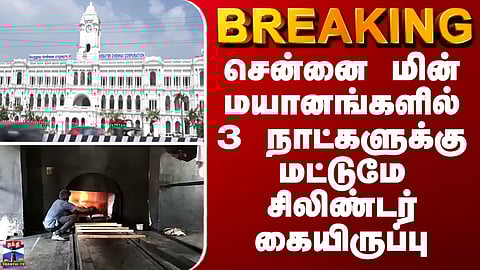 BREAKING || சென்னை மின் மயானங்களில் 3 நாட்களுக்கு மட்டுமே சிலிண்டர் கையிருப்பு