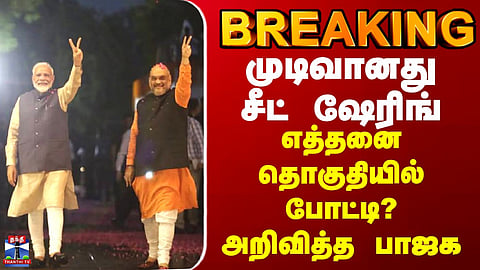 BREAKING || முடிவானது சீட் ஷேரிங் - எத்தனை தொகுதியில் போட்டி? அறிவித்த பாஜக