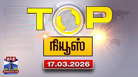 Today Top News Headlines || இன்றைய டாப் செய்திகள் (17.03.2026) | Thanthi TV