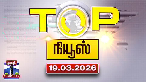 Today Top News Headlines || இன்றைய டாப் செய்திகள் (19.03.2026) | Thanthi TV