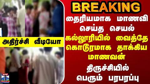 BREAKING || தைரியமாக மாணவி செய்த செயல்... கல்லூரியில் வைத்தே கொடூரமாக தாக்கிய மாணவன்