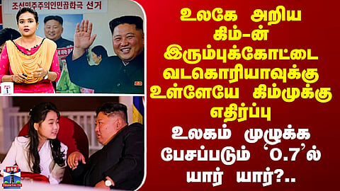 Kim Jong Un | இரும்புக்கோட்டை வடகொரியாவுக்கு உள்ளேயே கிம்முக்கு எதிர்ப்பு - `0.7’ல் யார் யார்?