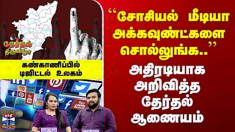 Social Media | TN Election | ``சோசியல் மீடியா அக்கவுண்ட்களை சொல்லுங்க..'' | தேர்தல் ஆணையம் அதிரடி
