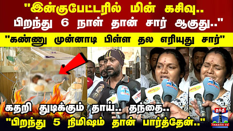 Chennai | "இன்குபேட்டரில் மின் கசிவு.. பிறந்து 6 நாள் தான் சார் ஆகுது.."கதறி துடிக்கும் தாய்.. தந்தை
