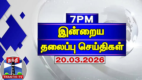 Today Headlines | இரவு 7 மணி தலைப்புச் செய்திகள் (20.03.2026) | 7 PM Headlines | Thanthi TV