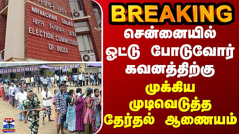 BREAKING || சென்னையில் ஓட்டு போடுவோர் கவனத்திற்கு - முக்கிய முடிவெடுத்த தேர்தல் ஆணையம்