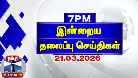 Today Headlines | இரவு 7 மணி தலைப்புச் செய்திகள் (21.03.2026) | 7 PM Headlines | Thanthi TV
