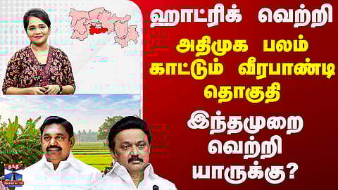 DMK | ADMK | ஹாட்ரிக் வெற்றி.. அதிமுக பலம் காட்டும் வீரபாண்டி தொகுதி