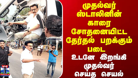 CM Staln | CM ஸ்டாலினின் காரை சோதனையிட்ட தேர்தல் பறக்கும் படை..உடனே இறங்கி முதல்வர் செய்த செயல்