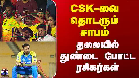 CSK-வை தொடரும் சாபம் - தலையில் துண்டை போட்ட ரசிகர்கள்
