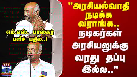 TN 2026 | "அரசியல்வாதி நடிக்க வராங்க.. நடிகர்கள் அரசியலுக்கு வரது தப்பு இல்ல.." எம்.எஸ். பாஸ்கர்