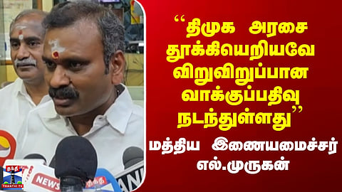 BJPvsDMK | ``திமுக அரசை தூக்கியெறியவே விறுவிறுப்பான வாக்குப்பதிவு நடந்துள்ளது’’ - எல்.முருகன்