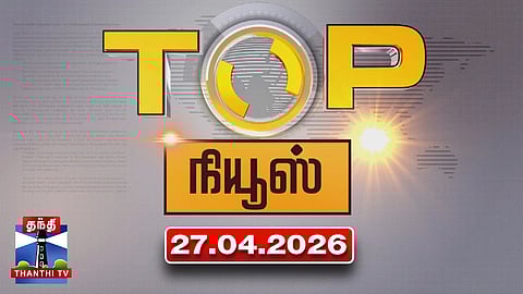 Today Top News Headlines || இன்றைய டாப் செய்திகள் (27.04.2026) | Thanthi TV
