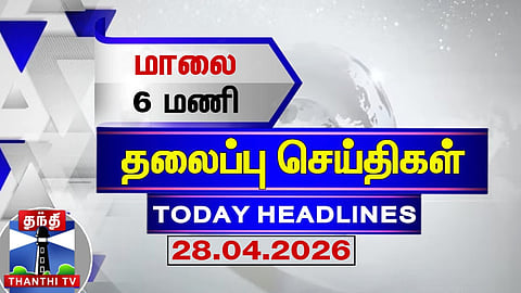 Today Headlines | மாலை 6 மணி தலைப்புச் செய்திகள் (28.04.2026) | 6 PM Headlines | Thanthi TV
