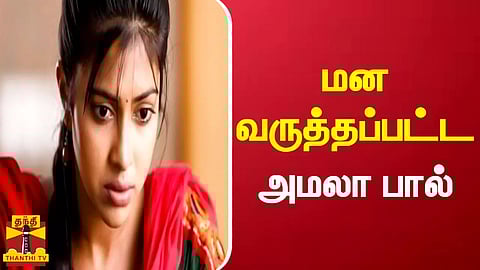 மன வருத்தப்பட்ட அமலா பால்