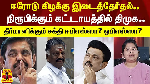 ஈரோடு கிழக்கு இடைத்தேர்தல்.. நிரூபிக்கும் கட்டாயத்தில் திமுக.. தீர்மானிக்கும் சக்தி ஈபிஎஸ்ஸா? ஓபிஎஸ்ஸா?