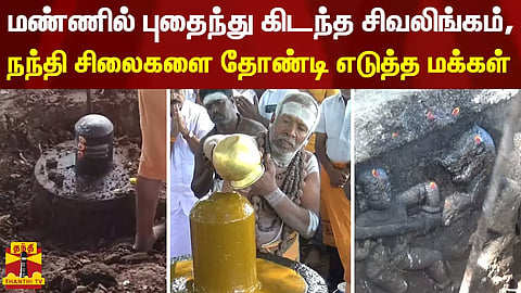 மண்ணில் புதைந்து கிடந்த சிவலிங்கம், நந்தி சிலைகளை தோண்டி எடுத்த மக்கள்