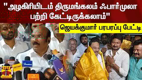 "அழகிரியிடம் திருமங்கலம் ஃபார்முலா பற்றி கேட்டிருக்கலாம்" - ஜெயக்குமார் பரபரப்பு பேட்டி